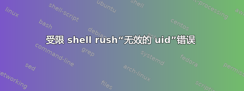 受限 shell rush“无效的 uid”错误