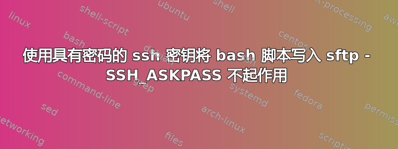 使用具有密码的 ssh 密钥将 bash 脚本写入 sftp - SSH_ASKPASS 不起作用