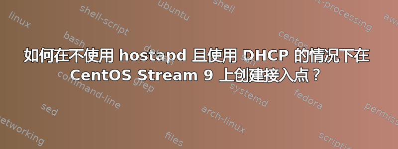 如何在不使用 hostapd 且使用 DHCP 的情况下在 CentOS Stream 9 上创建接入点？