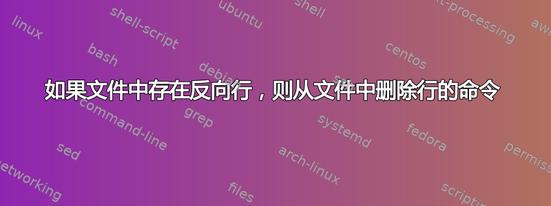 如果文件中存在反向行，则从文件中删除行的命令