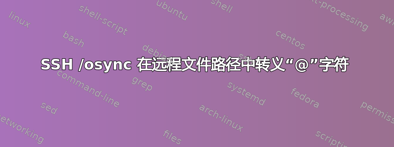 SSH /osync 在远程文件路径中转义“@”字符