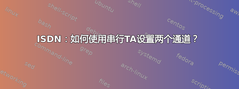 ISDN：如何使用串行TA设置两个通道？