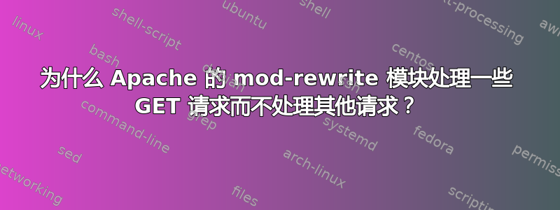 为什么 Apache 的 mod-rewrite 模块处理一些 GET 请求而不处理其他请求？