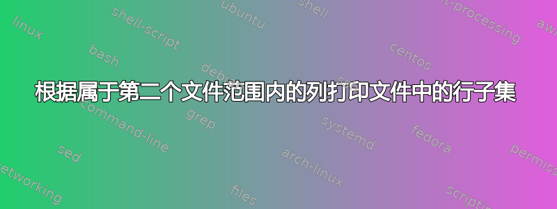 根据属于第二个文件范围内的列打印文件中的行子集