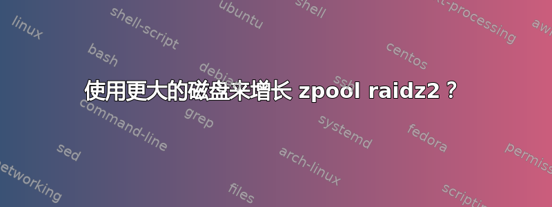 使用更大的磁盘来增长 zpool raidz2？