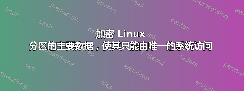 加密 Linux 分区的主要数据，使其只能由唯一的系统访问