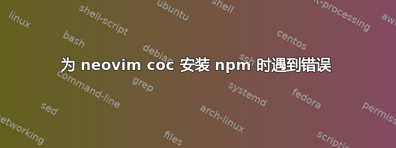 为 neovim coc 安装 npm 时遇到错误