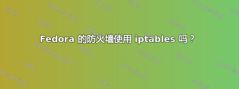 Fedora 的防火墙使用 iptables 吗？