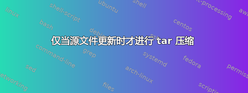 仅当源文件更新时才进行 tar 压缩