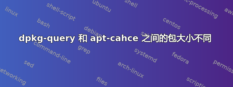 dpkg-query 和 apt-cahce 之间的包大小不同