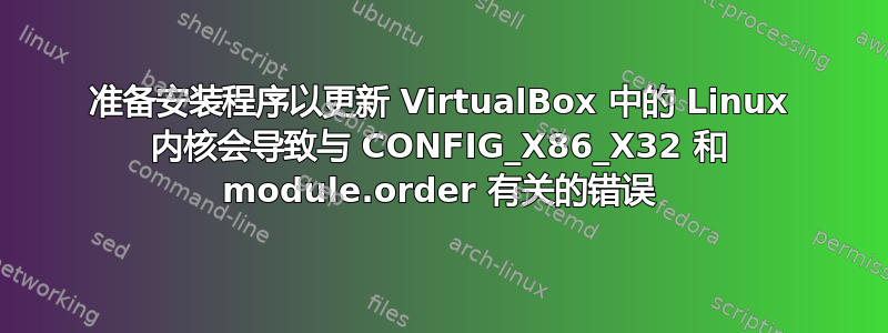 准备安装程序以更新 VirtualBox 中的 Linux 内核会导致与 CONFIG_X86_X32 和 module.order 有关的错误