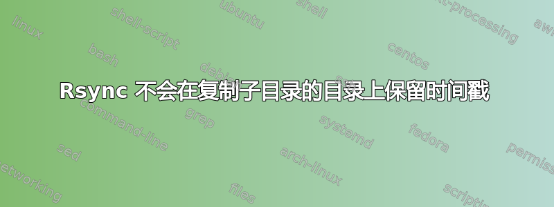 Rsync 不会在复制子目录的目录上保留时间戳