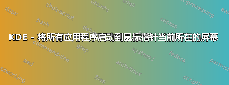 KDE - 将所有应用程序启动到鼠标指针当前所在的屏幕