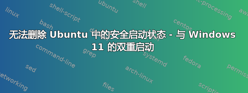 无法删除 Ubuntu 中的安全启动状态 - 与 Windows 11 的双重启动