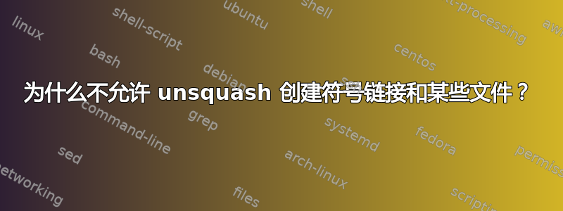 为什么不允许 unsquash 创建符号链接和某些文件？