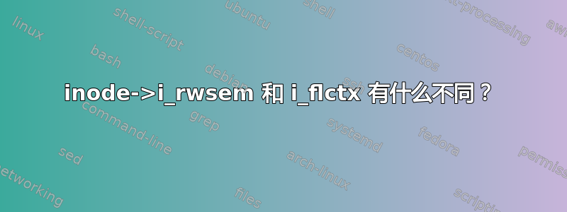 inode->i_rwsem 和 i_flctx 有什么不同？