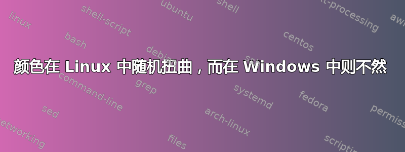 颜色在 Linux 中随机扭曲，而在 Windows 中则不然