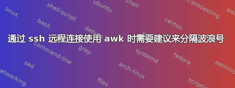 通过 ssh 远程连接使用 awk 时需要建议来分隔波浪号