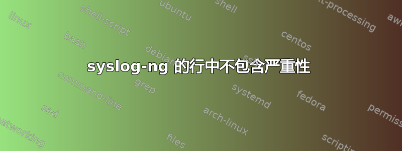 syslog-ng 的行中不包含严重性