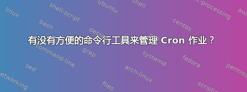 有没有方便的命令行工具来管理 Cron 作业？