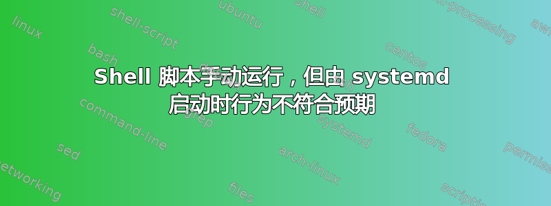 Shell 脚本手动运行，但由 systemd 启动时行为不符合预期