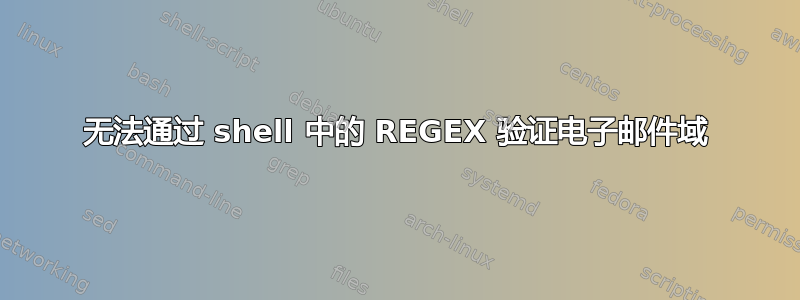 无法通过 shell 中的 REGEX 验证电子邮件域