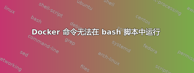 Docker 命令无法在 bash 脚本中运行