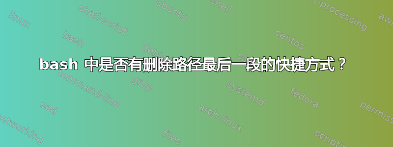 bash 中是否有删除路径最后一段的快捷方式？