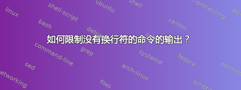 如何限制没有换行符的命令的输出？