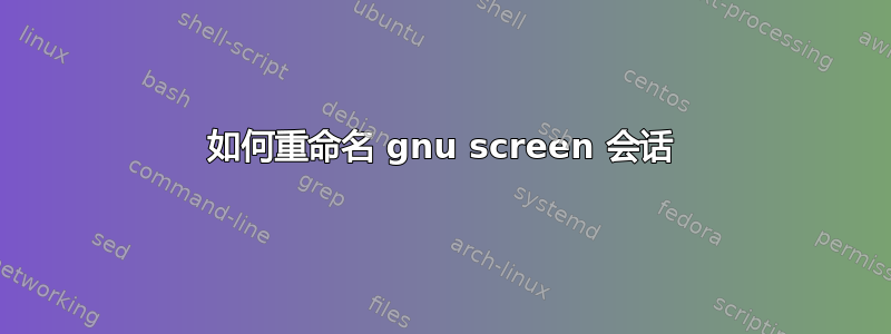 如何重命名 gnu screen 会话