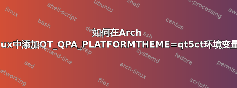 如何在Arch Linux中添加QT_QPA_PLATFORMTHEME=qt5ct环境变量？