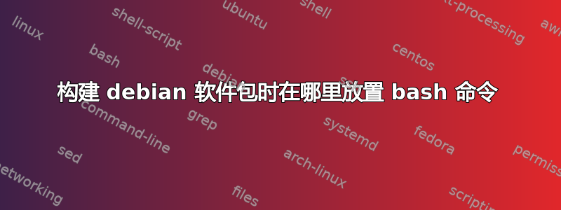 构建 debian 软件包时在哪里放置 bash 命令