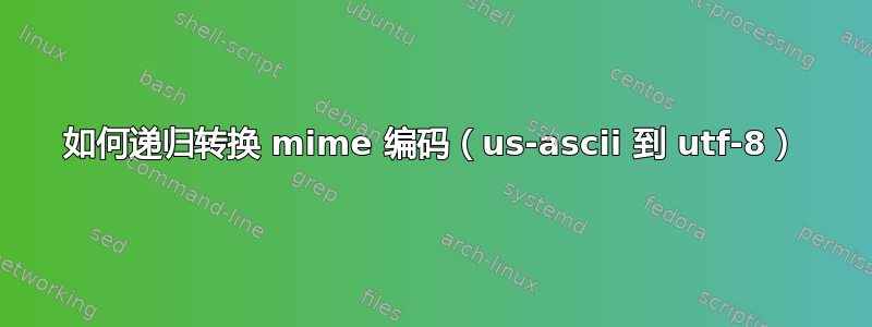 如何递归转换 mime 编码（us-ascii 到 utf-8）