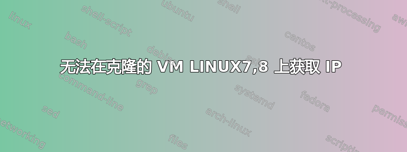 无法在克隆的 VM LINUX7,8 上获取 IP