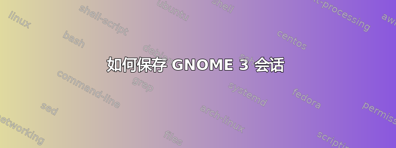 如何保存 GNOME 3 会话