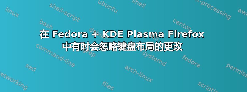 在 Fedora + KDE Plasma Firefox 中有时会忽略键盘布局的更改