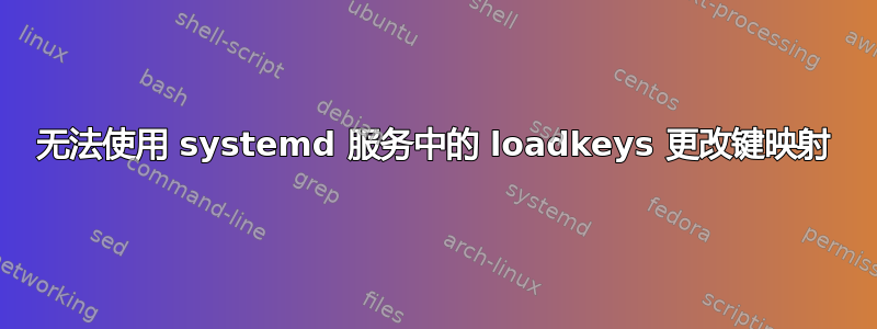 无法使用 systemd 服务中的 loadkeys 更改键映射