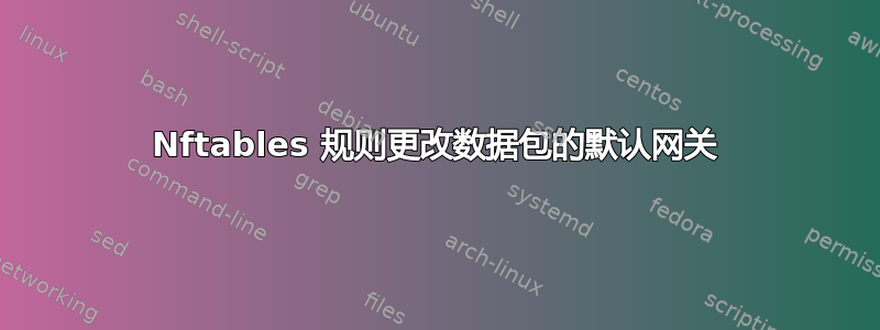 Nftables 规则更改数据包的默认网关