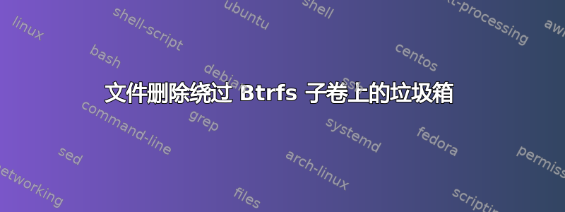 文件删除绕过 Btrfs 子卷上的垃圾箱