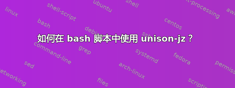 如何在 bash 脚本中使用 unison-jz？