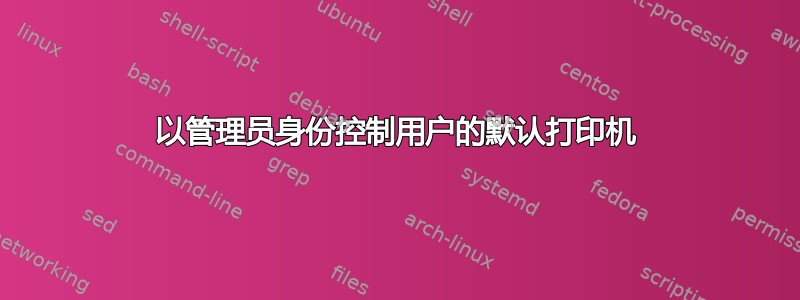 以管理员身份控制用户的默认打印机