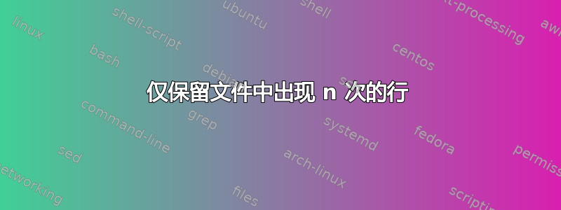 仅保留文件中出现 n 次的行