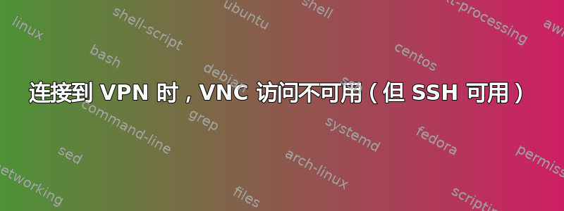 连接到 VPN 时，VNC 访问不可用（但 SSH 可用）