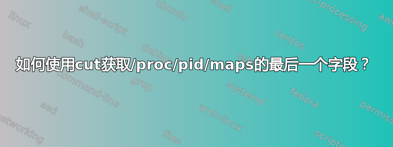 如何使用cut获取/proc/pid/maps的最后一个字段？