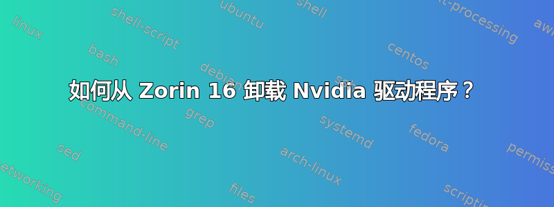 如何从 Zorin 16 卸载 Nvidia 驱动程序？