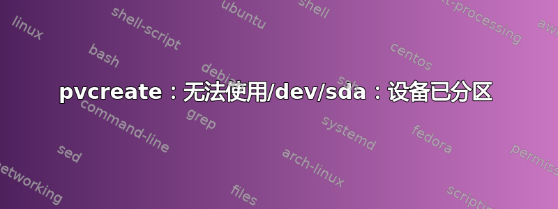 pvcreate：无法使用/dev/sda：设备已分区