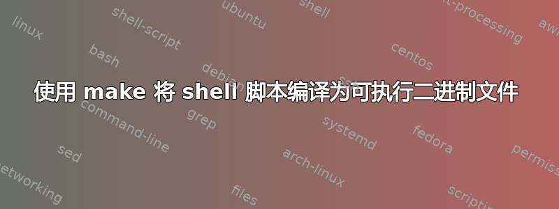 使用 make 将 shell 脚本编译为可执行二进制文件