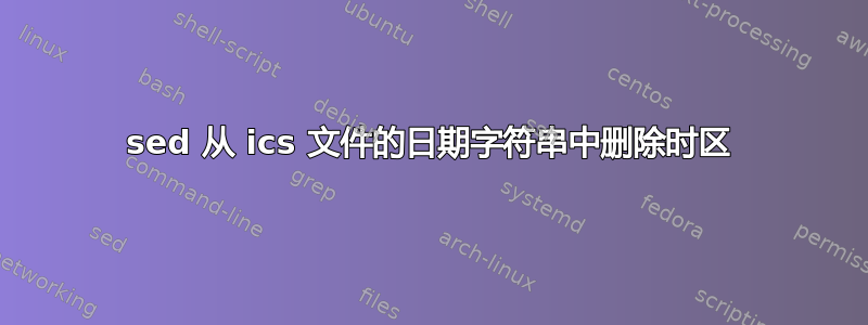 sed 从 ics 文件的日期字符串中删除时区