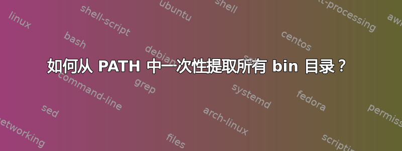 如何从 PATH 中一次性提取所有 bin 目录？