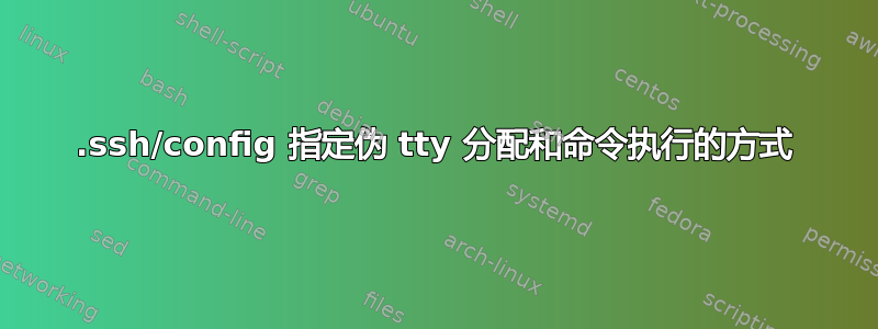 .ssh/config 指定伪 tty 分配和命令执行的方式